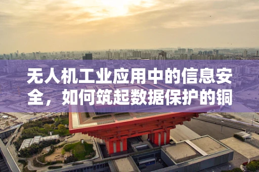 无人机工业应用中的信息安全，如何筑起数据保护的铜墙铁壁？