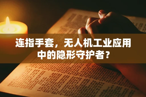 连指手套，无人机工业应用中的隐形守护者？