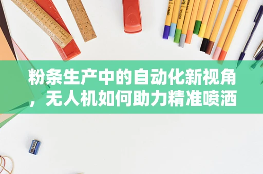 粉条生产中的自动化新视角，无人机如何助力精准喷洒淀粉液？