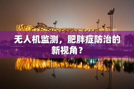 无人机监测，肥胖症防治的新视角？