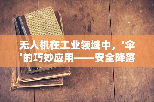 无人机在工业领域中，‘伞’的巧妙应用——安全降落新篇章
