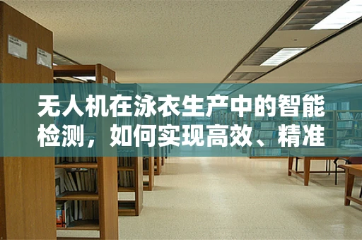 无人机在泳衣生产中的智能检测，如何实现高效、精准的泳衣质量监控？