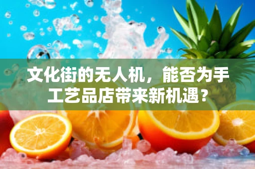 文化街的无人机，能否为手工艺品店带来新机遇？