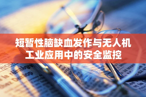 短暂性脑缺血发作与无人机工业应用中的安全监控