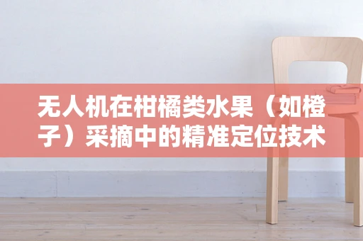 无人机在柑橘类水果（如橙子）采摘中的精准定位技术挑战