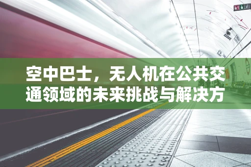 空中巴士，无人机在公共交通领域的未来挑战与解决方案