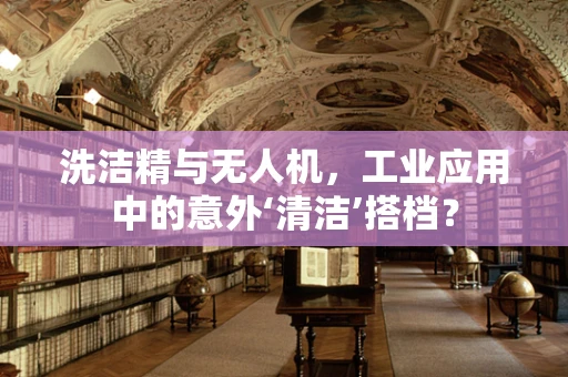洗洁精与无人机，工业应用中的意外‘清洁’搭档？