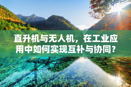 直升机与无人机，在工业应用中如何实现互补与协同？