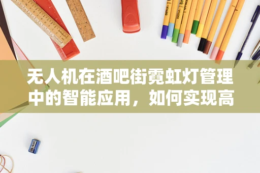 无人机在酒吧街霓虹灯管理中的智能应用，如何实现高效节能与安全监控？