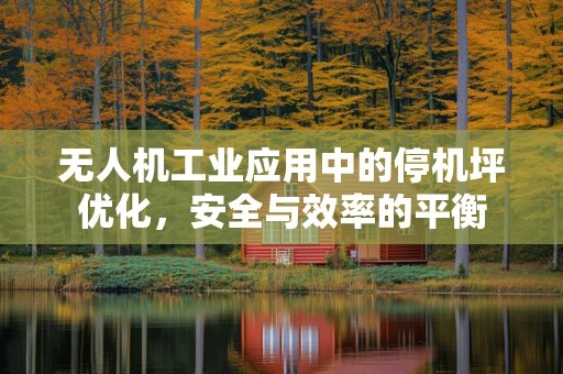 无人机工业应用中的停机坪优化，安全与效率的平衡