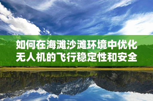 如何在海滩沙滩环境中优化无人机的飞行稳定性和安全性？