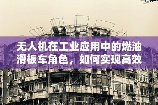 无人机在工业应用中的燃油滑板车角色，如何实现高效物流与安全保障？