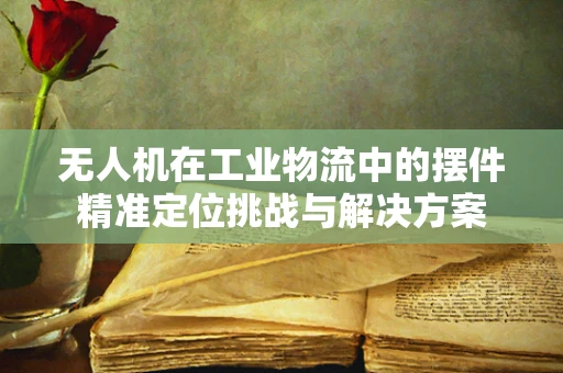 无人机在工业物流中的摆件精准定位挑战与解决方案