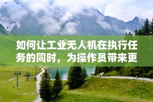 如何让工业无人机在执行任务的同时，为操作员带来更多快乐？