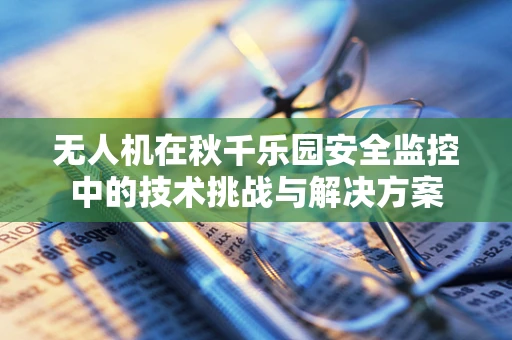 无人机在秋千乐园安全监控中的技术挑战与解决方案