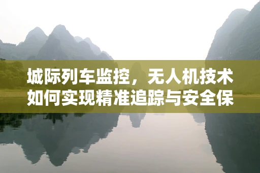 城际列车监控，无人机技术如何实现精准追踪与安全保障？