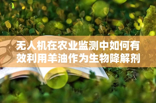 无人机在农业监测中如何有效利用羊油作为生物降解剂？