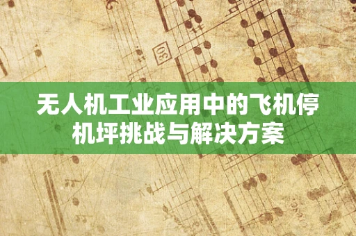 无人机工业应用中的飞机停机坪挑战与解决方案