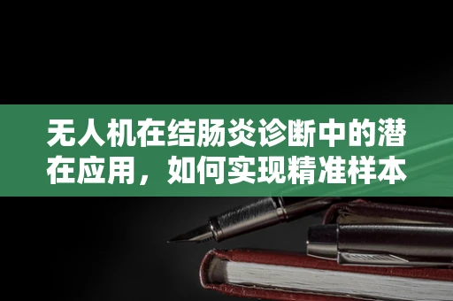无人机在结肠炎诊断中的潜在应用，如何实现精准样本采集？