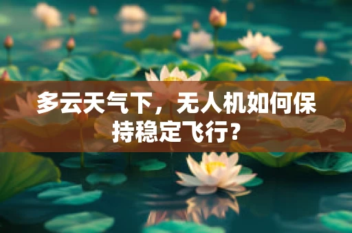 多云天气下，无人机如何保持稳定飞行？