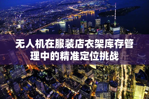 无人机在服装店衣架库存管理中的精准定位挑战