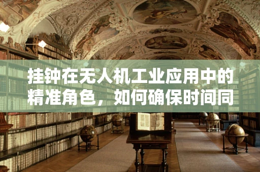 挂钟在无人机工业应用中的精准角色，如何确保时间同步的准确性？