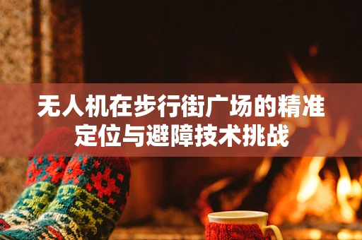 无人机在步行街广场的精准定位与避障技术挑战