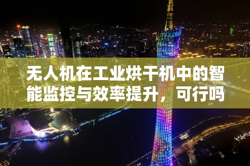 无人机在工业烘干机中的智能监控与效率提升，可行吗？