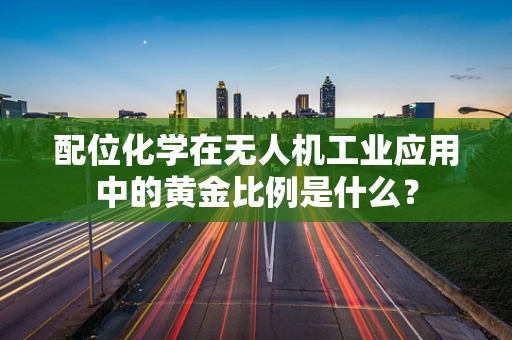 配位化学在无人机工业应用中的黄金比例是什么？