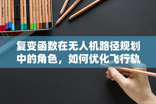 复变函数在无人机路径规划中的角色，如何优化飞行轨迹？