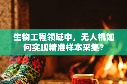 生物工程领域中，无人机如何实现精准样本采集？