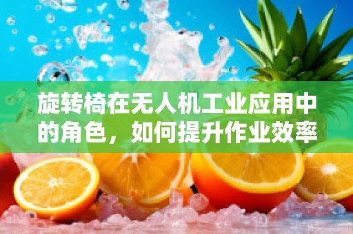 旋转椅在无人机工业应用中的角色，如何提升作业效率与安全？