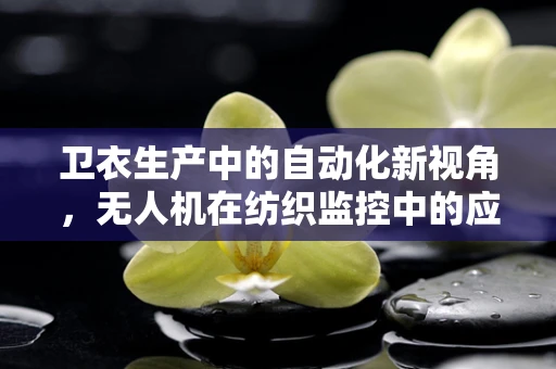 卫衣生产中的自动化新视角，无人机在纺织监控中的应用