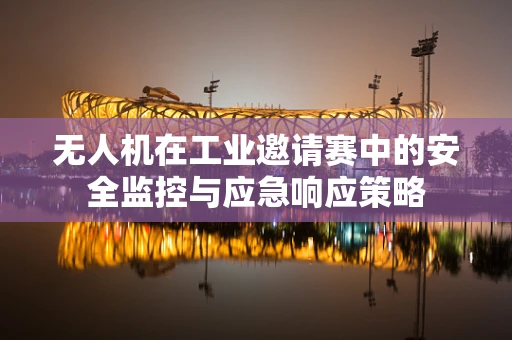 无人机在工业邀请赛中的安全监控与应急响应策略