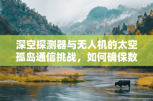 深空探测器与无人机的太空孤岛通信挑战，如何确保数据传输的稳定与安全？