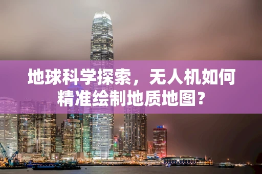 地球科学探索，无人机如何精准绘制地质地图？