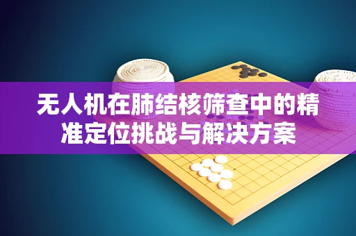 无人机在肺结核筛查中的精准定位挑战与解决方案
