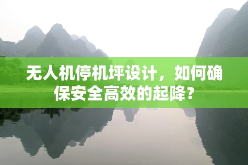 无人机停机坪设计，如何确保安全高效的起降？