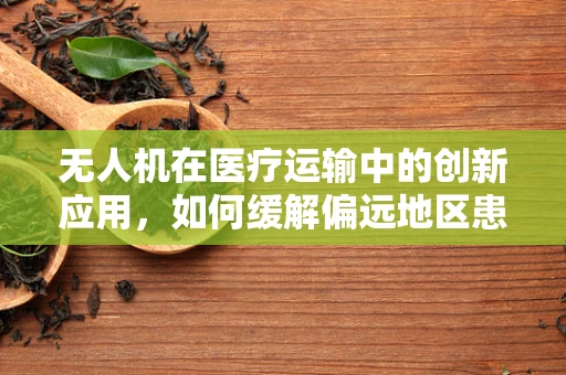 无人机在医疗运输中的创新应用，如何缓解偏远地区患者的坐骨神经痛？