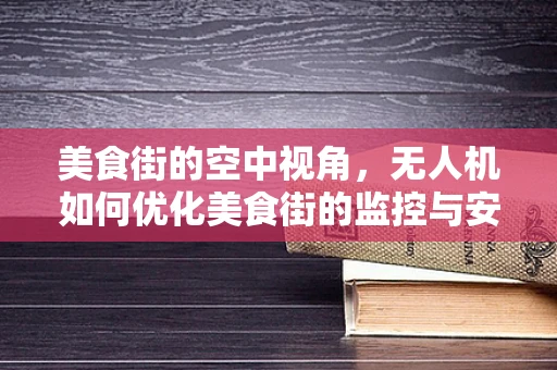 美食街的空中视角，无人机如何优化美食街的监控与安全？