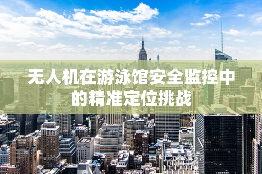 无人机在游泳馆安全监控中的精准定位挑战