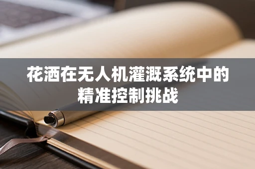 花洒在无人机灌溉系统中的精准控制挑战