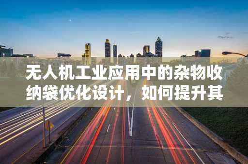 无人机工业应用中的杂物收纳袋优化设计，如何提升其耐用性与适应性？