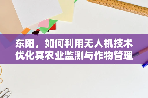 东阳，如何利用无人机技术优化其农业监测与作物管理？