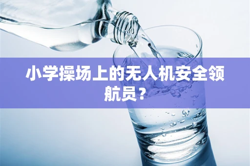 小学操场上的无人机安全领航员？