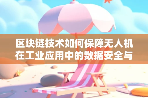 区块链技术如何保障无人机在工业应用中的数据安全与透明性？