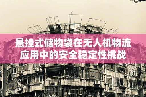 悬挂式储物袋在无人机物流应用中的安全稳定性挑战