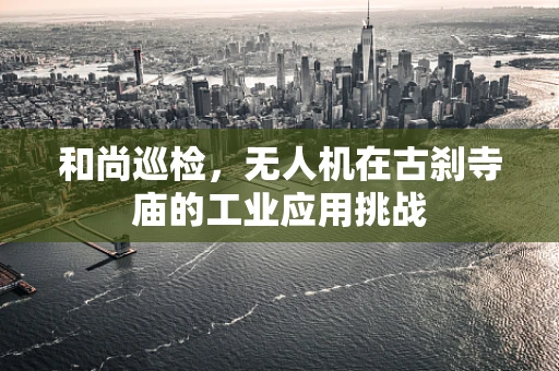 和尚巡检，无人机在古刹寺庙的工业应用挑战