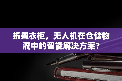 折叠衣柜，无人机在仓储物流中的智能解决方案？
