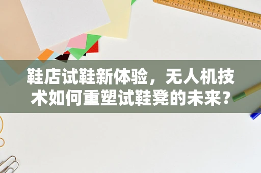 鞋店试鞋新体验，无人机技术如何重塑试鞋凳的未来？